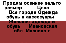 Продам осеннее пальто, размер 42-44 › Цена ­ 3 000 - Все города Одежда, обувь и аксессуары » Женская одежда и обувь   . Ивановская обл.,Иваново г.